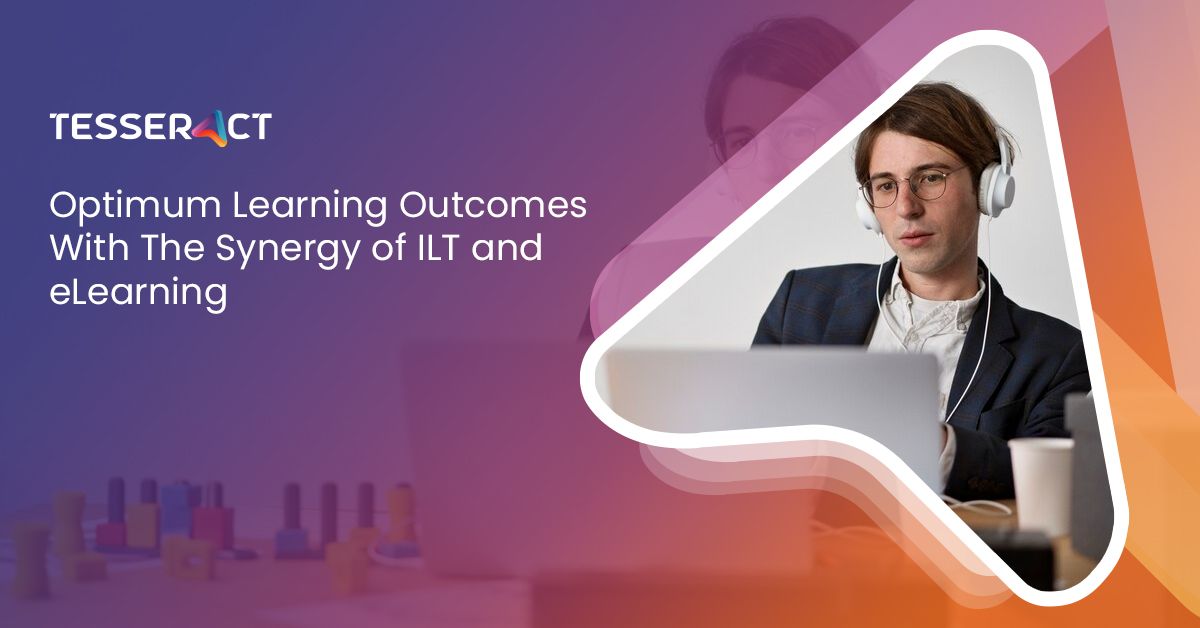 Optimum Learning Outcomes With The Synergy of ILT and eLearning